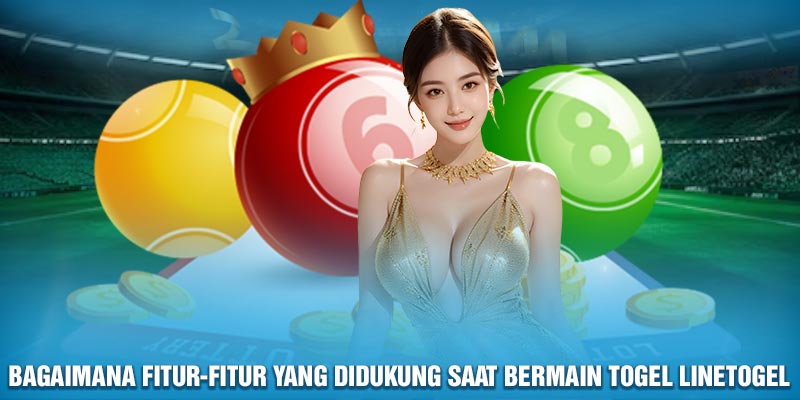 Bagaimana fitur-fitur yang didukung saat bermain togel Linetogel